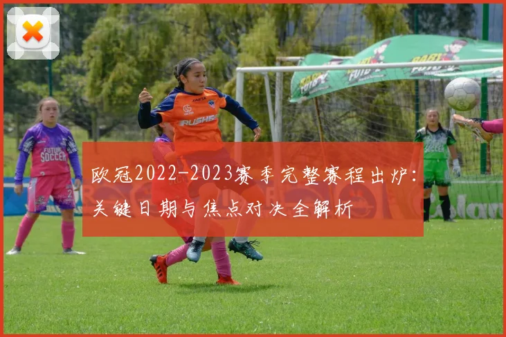 欧冠2022-2023赛季完整赛程出炉:关键日期与焦点对决全解析
