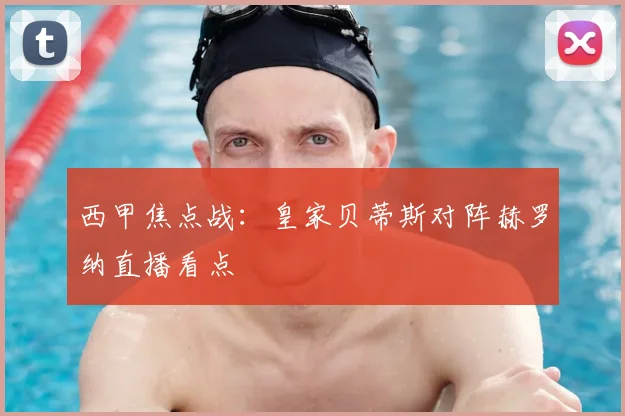 西甲焦点战：皇家贝蒂斯对阵赫罗纳直播看点