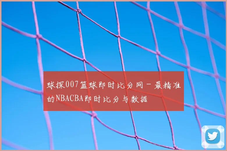 球探007篮球即时比分网 - 最精准的NBACBA即时比分与数据