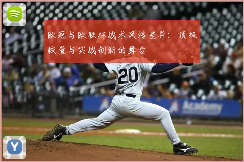 欧冠与欧联杯战术风格差异：顶级较量与实战创新的舞台