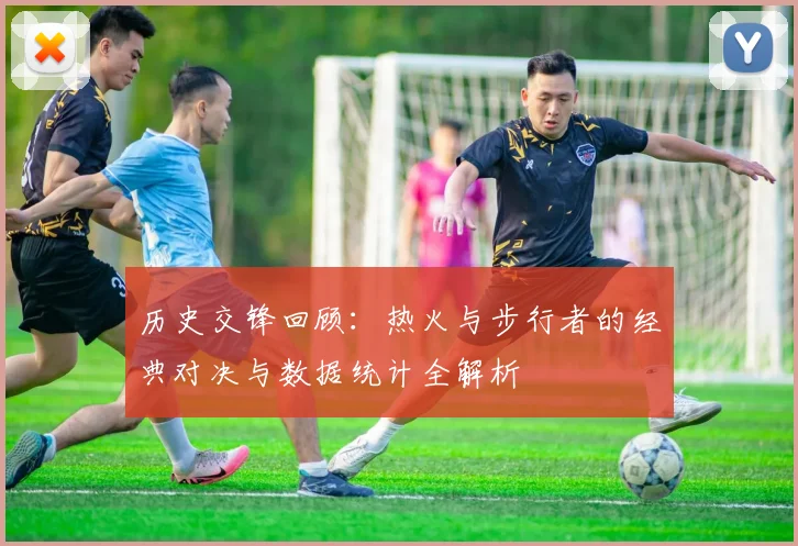 历史交锋回顾：热火与步行者的经典对决与数据统计全解析
