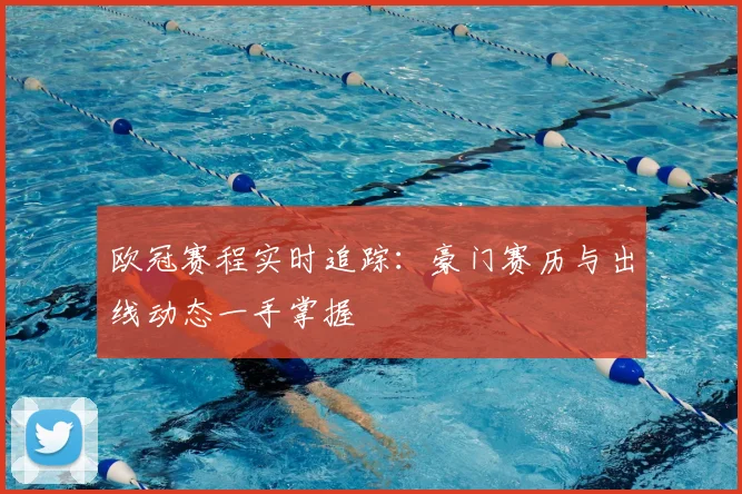 欧冠赛程实时追踪：豪门赛历与出线动态一手掌握