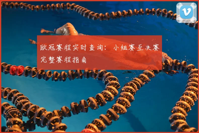 欧冠赛程实时查询:小组赛至决赛完整赛程指南