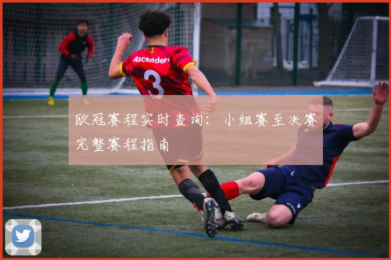 欧冠赛程实时查询:小组赛至决赛完整赛程指南