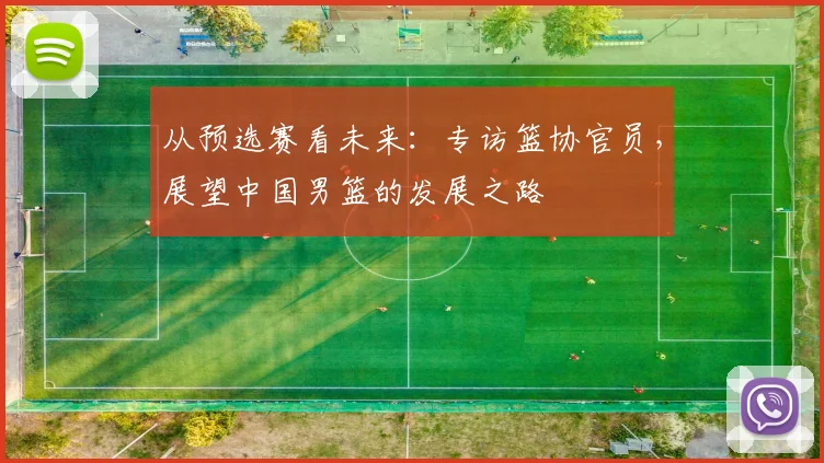 从预选赛看未来：专访篮协官员，展望中国男篮的发展之路