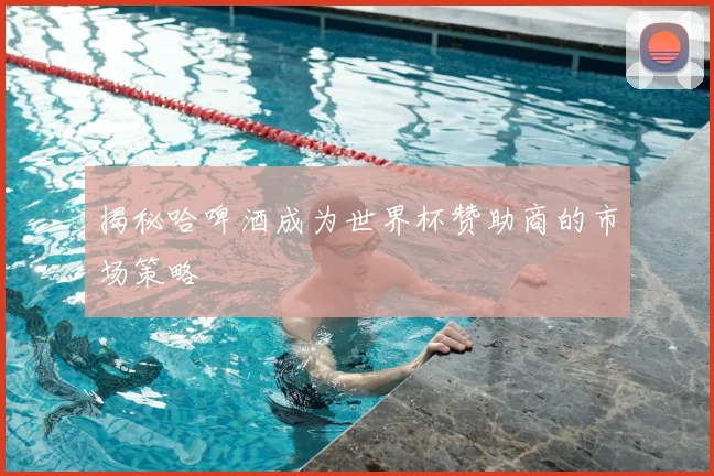 揭秘哈啤酒成为世界杯赞助商的市场策略