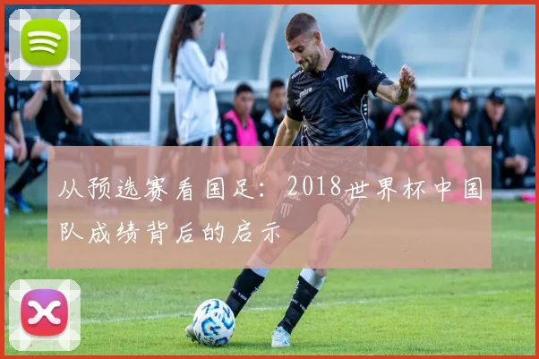 从预选赛看国足：2018世界杯中国队成绩背后的启示