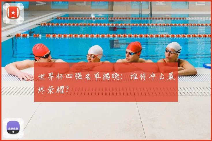 世界杯四强名单揭晓：谁将冲击最终荣耀？