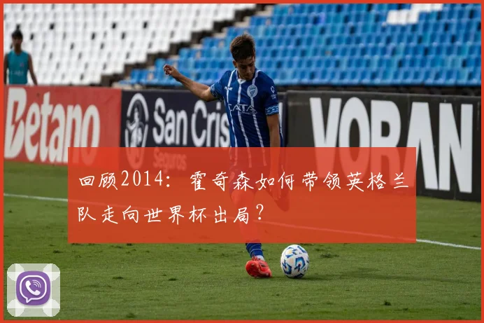 回顾2014:霍奇森如何带领英格兰队走向世界杯出局?