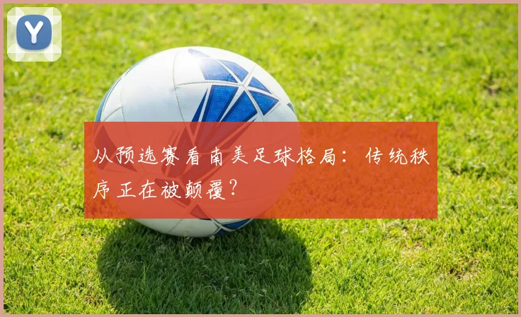 从预选赛看南美足球格局：传统秩序正在被颠覆？