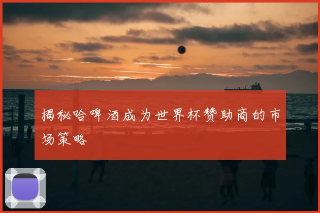 揭秘哈啤酒成为世界杯赞助商的市场策略