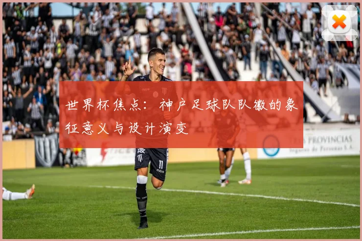 世界杯焦点：神户足球队队徽的象征意义与设计演变