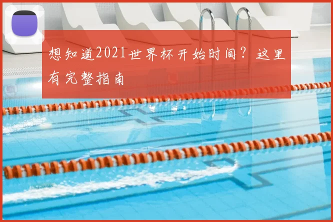 想知道2021世界杯开始时间？这里有完整指南
