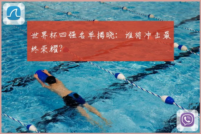 世界杯四强名单揭晓：谁将冲击最终荣耀？