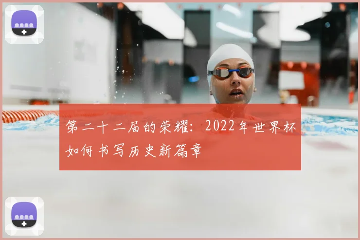 第二十二届的荣耀：2022年世界杯如何书写历史新篇章