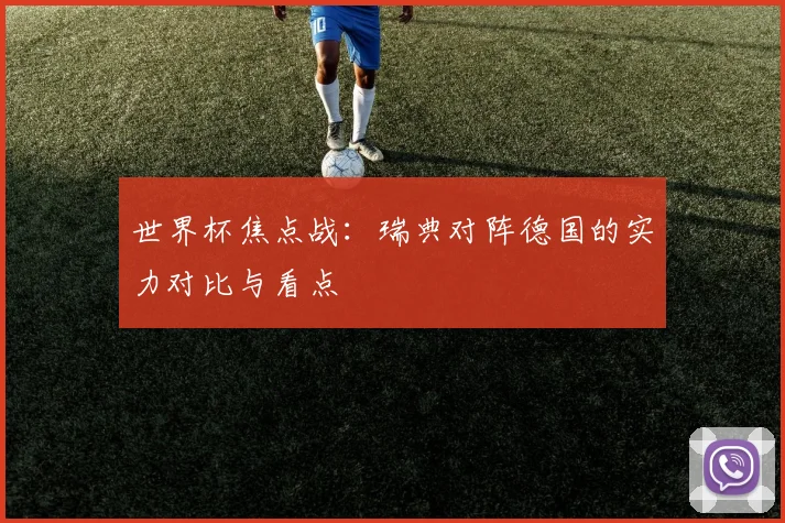 世界杯焦点战：瑞典对阵德国的实力对比与看点