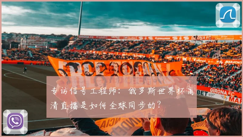 专访信号工程师:俄罗斯世界杯高清直播是如何全球同步的?