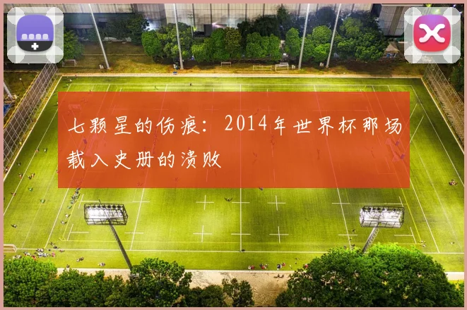 七颗星的伤痕：2014年世界杯那场载入史册的溃败
