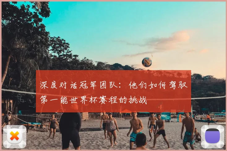 深度对话冠军团队:他们如何驾驭第一能世界杯赛程的挑战
