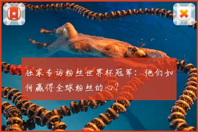 独家专访粉丝世界杯冠军：他们如何赢得全球粉丝的心？