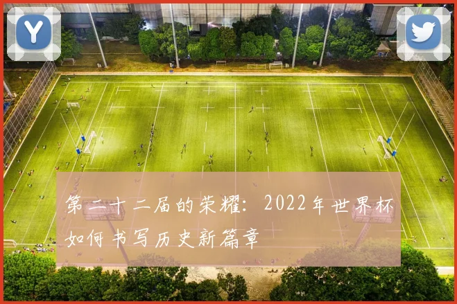 第二十二届的荣耀：2022年世界杯如何书写历史新篇章