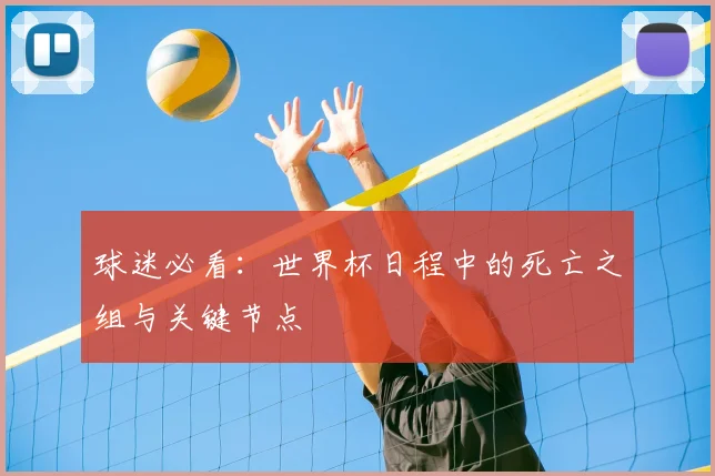 球迷必看：世界杯日程中的死亡之组与关键节点