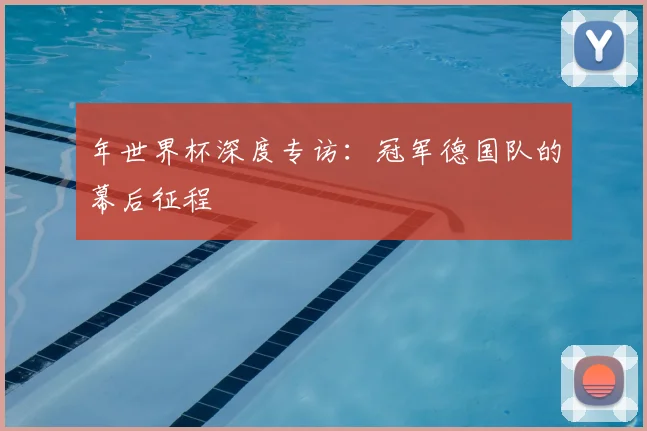 年世界杯深度专访：冠军德国队的幕后征程