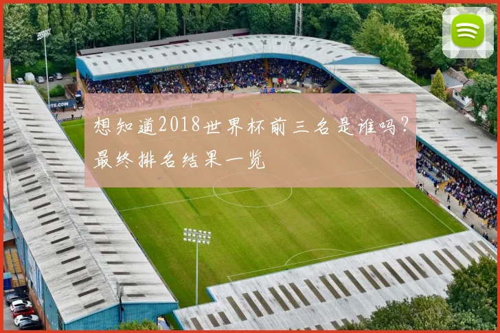 想知道2018世界杯前三名是谁吗？最终排名结果一览