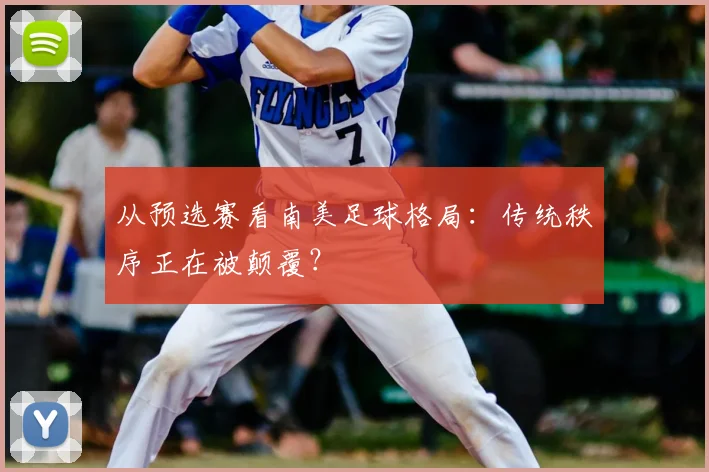 从预选赛看南美足球格局：传统秩序正在被颠覆？